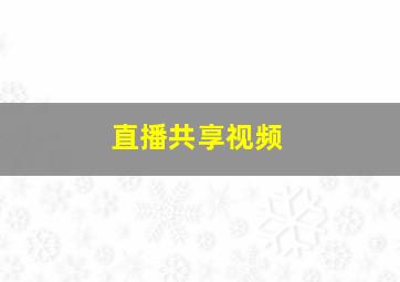 直播共享视频