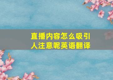 直播内容怎么吸引人注意呢英语翻译