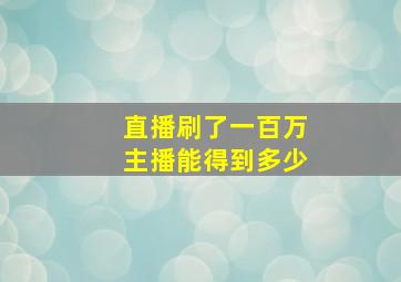 直播刷了一百万主播能得到多少