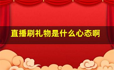 直播刷礼物是什么心态啊