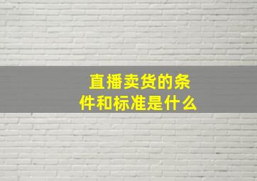 直播卖货的条件和标准是什么