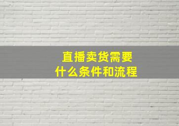 直播卖货需要什么条件和流程