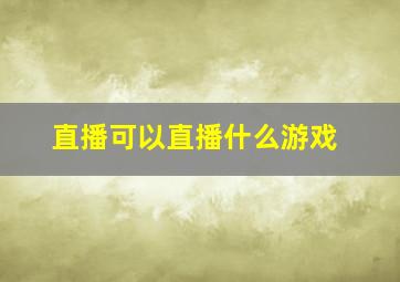 直播可以直播什么游戏