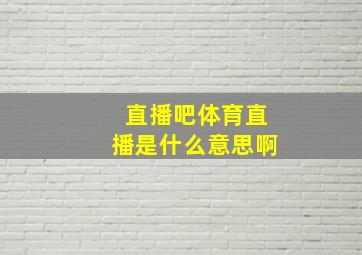 直播吧体育直播是什么意思啊