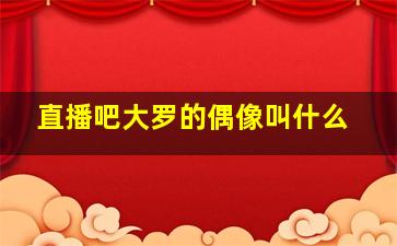 直播吧大罗的偶像叫什么