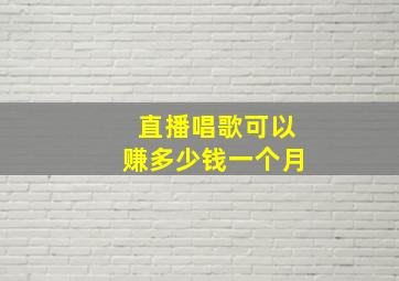 直播唱歌可以赚多少钱一个月