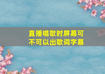 直播唱歌时屏幕可不可以出歌词字幕