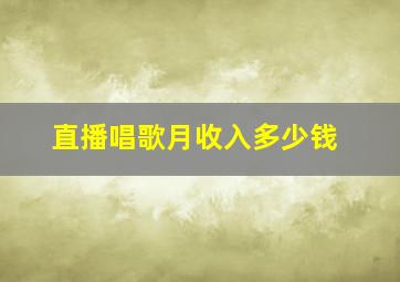 直播唱歌月收入多少钱