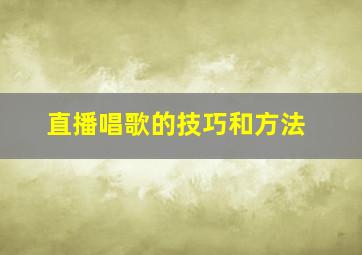 直播唱歌的技巧和方法