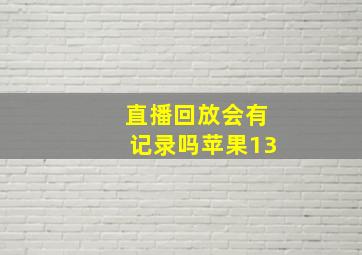 直播回放会有记录吗苹果13