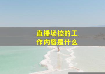 直播场控的工作内容是什么