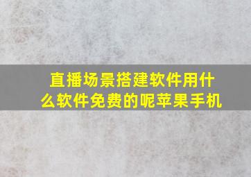 直播场景搭建软件用什么软件免费的呢苹果手机