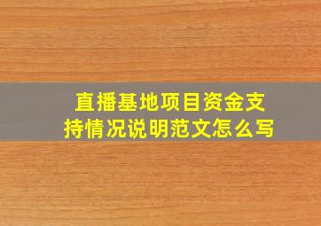 直播基地项目资金支持情况说明范文怎么写