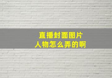 直播封面图片人物怎么弄的啊