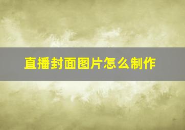 直播封面图片怎么制作