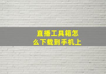 直播工具箱怎么下载到手机上