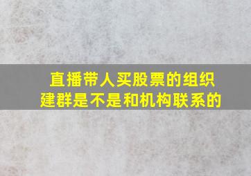 直播带人买股票的组织建群是不是和机构联系的