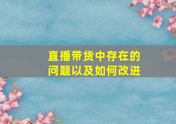 直播带货中存在的问题以及如何改进