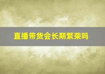 直播带货会长期繁荣吗