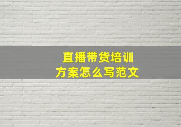 直播带货培训方案怎么写范文