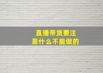 直播带货要注意什么不能做的