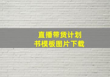 直播带货计划书模板图片下载