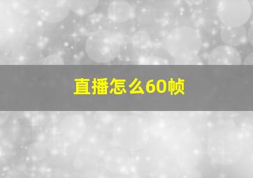 直播怎么60帧