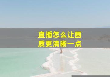 直播怎么让画质更清晰一点