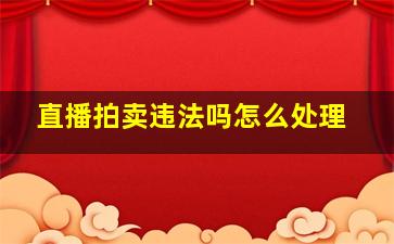 直播拍卖违法吗怎么处理