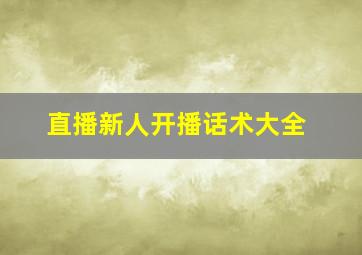 直播新人开播话术大全