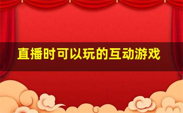 直播时可以玩的互动游戏