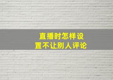 直播时怎样设置不让别人评论