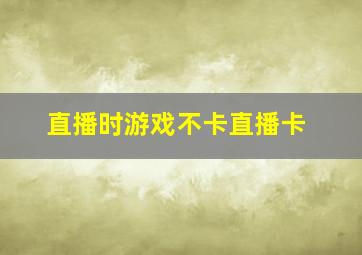 直播时游戏不卡直播卡