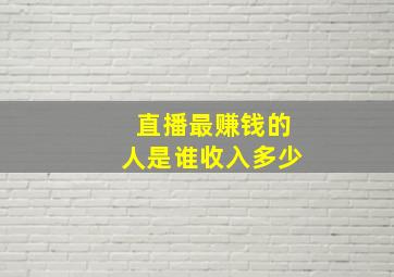 直播最赚钱的人是谁收入多少