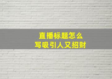 直播标题怎么写吸引人又招财