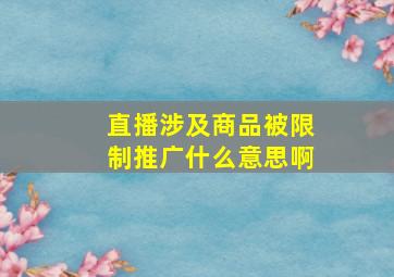 直播涉及商品被限制推广什么意思啊