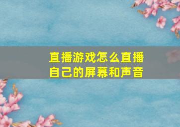 直播游戏怎么直播自己的屏幕和声音