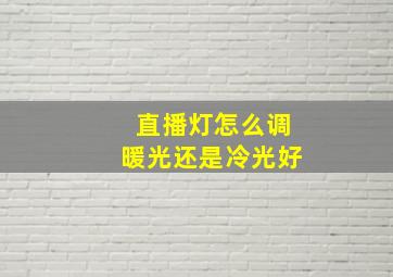 直播灯怎么调暖光还是冷光好