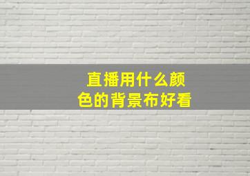 直播用什么颜色的背景布好看