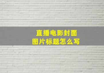 直播电影封面图片标题怎么写