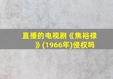 直播的电视剧《焦裕禄》(1966年)侵权吗