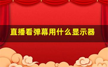 直播看弹幕用什么显示器