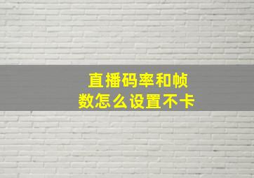 直播码率和帧数怎么设置不卡