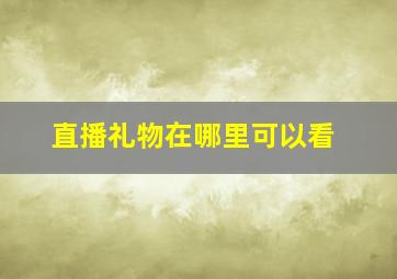 直播礼物在哪里可以看