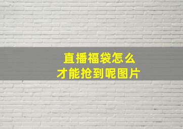 直播福袋怎么才能抢到呢图片