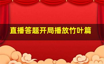 直播答题开局播放竹叶篇