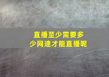 直播至少需要多少网速才能直播呢