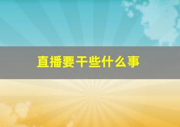 直播要干些什么事