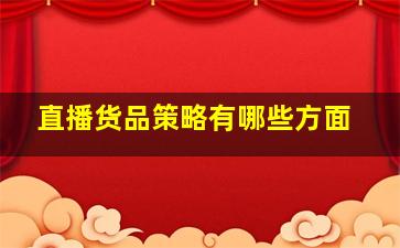 直播货品策略有哪些方面