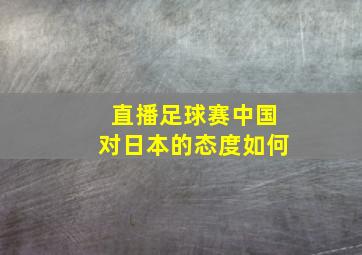 直播足球赛中国对日本的态度如何